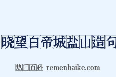 晓望白帝城盐山造句是什么意思的图片